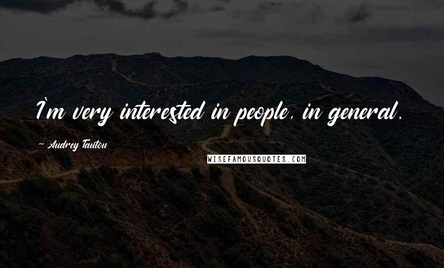 Audrey Tautou Quotes: I'm very interested in people, in general.