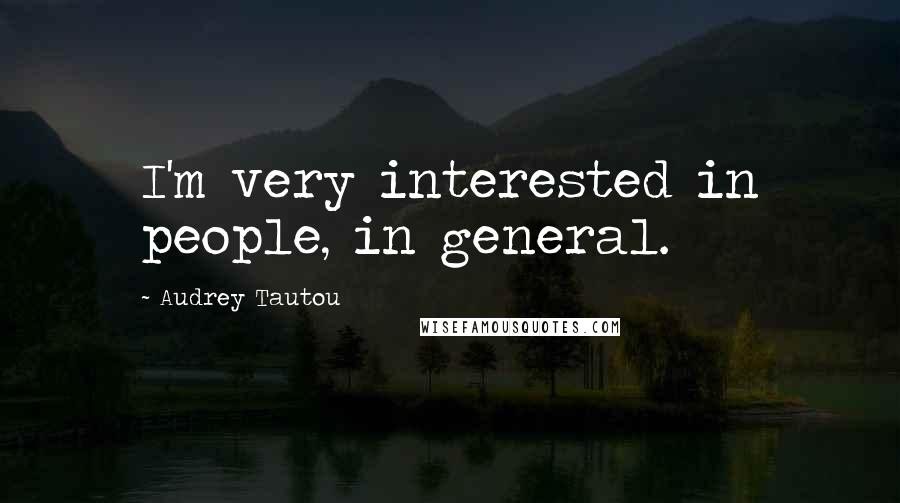 Audrey Tautou Quotes: I'm very interested in people, in general.