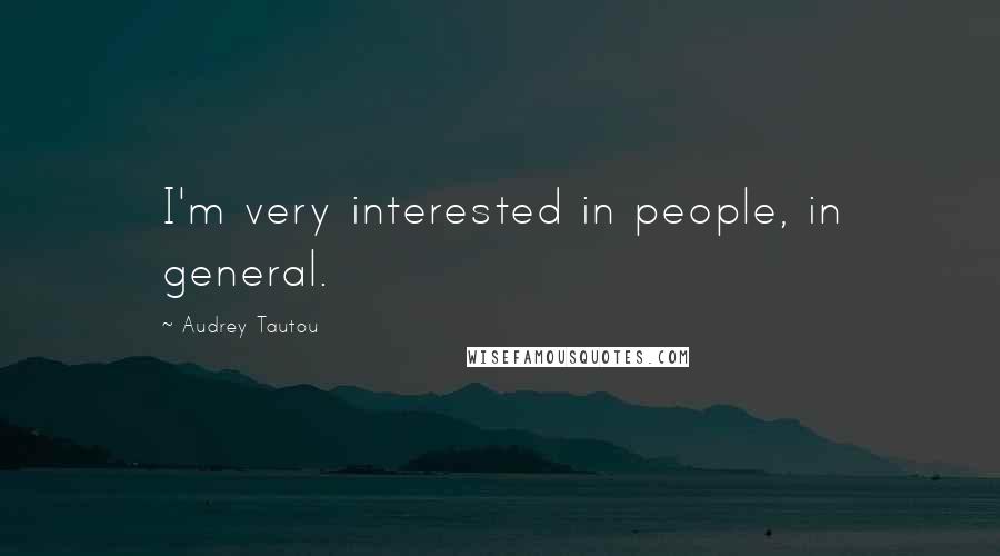 Audrey Tautou Quotes: I'm very interested in people, in general.