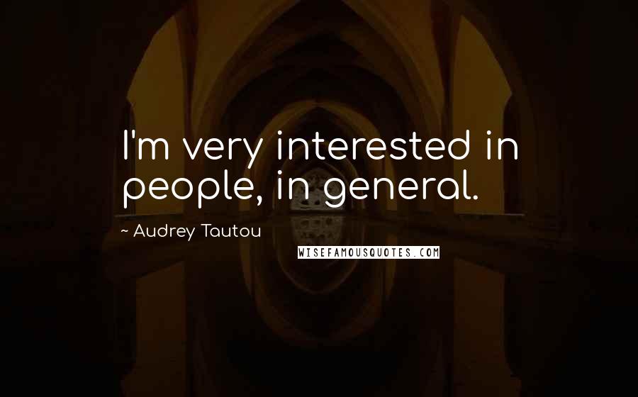 Audrey Tautou Quotes: I'm very interested in people, in general.