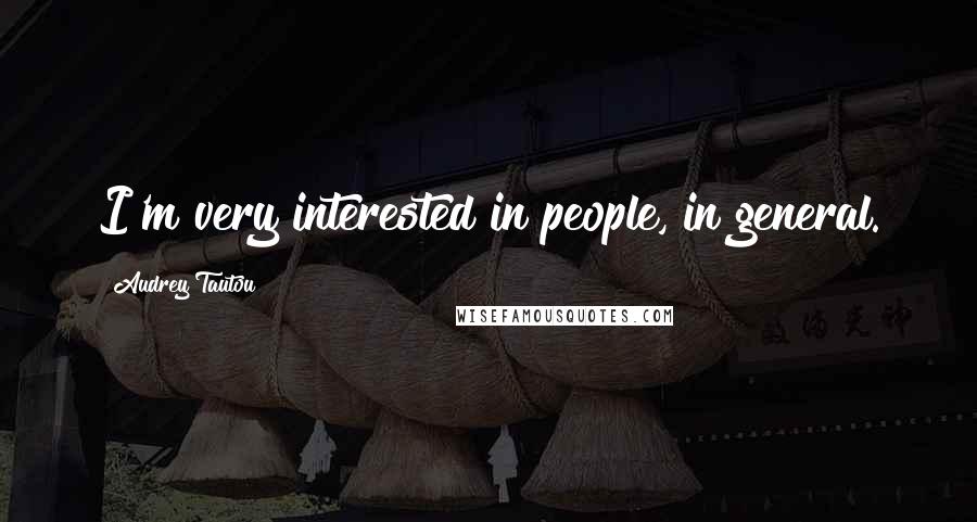 Audrey Tautou Quotes: I'm very interested in people, in general.