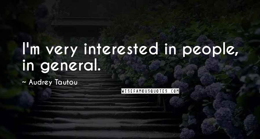 Audrey Tautou Quotes: I'm very interested in people, in general.