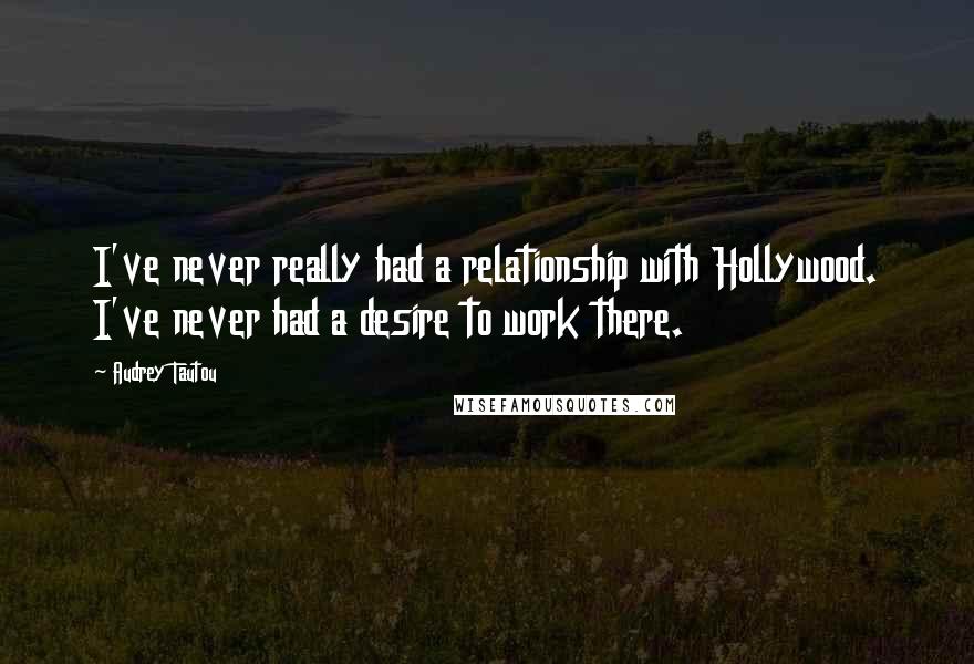 Audrey Tautou Quotes: I've never really had a relationship with Hollywood. I've never had a desire to work there.