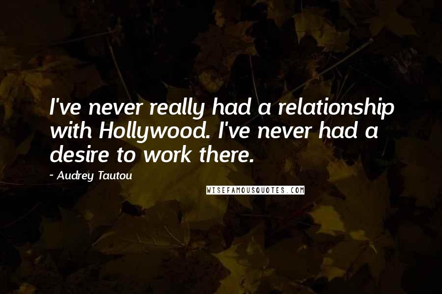 Audrey Tautou Quotes: I've never really had a relationship with Hollywood. I've never had a desire to work there.