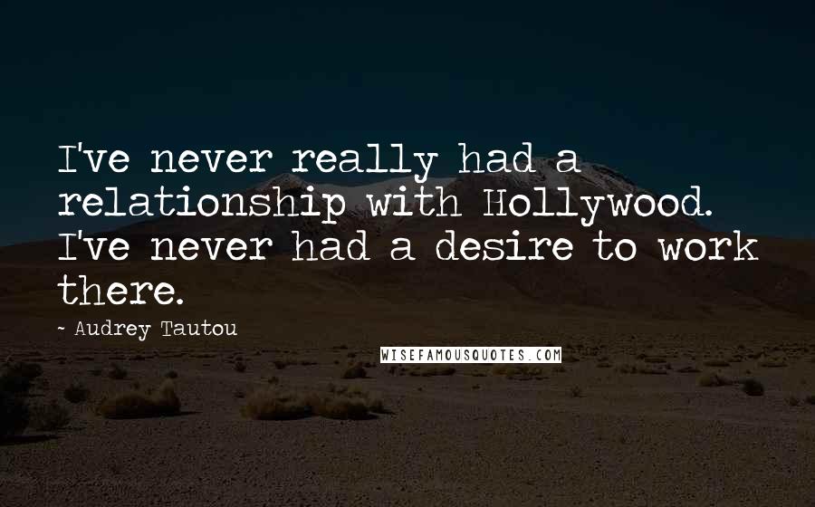 Audrey Tautou Quotes: I've never really had a relationship with Hollywood. I've never had a desire to work there.