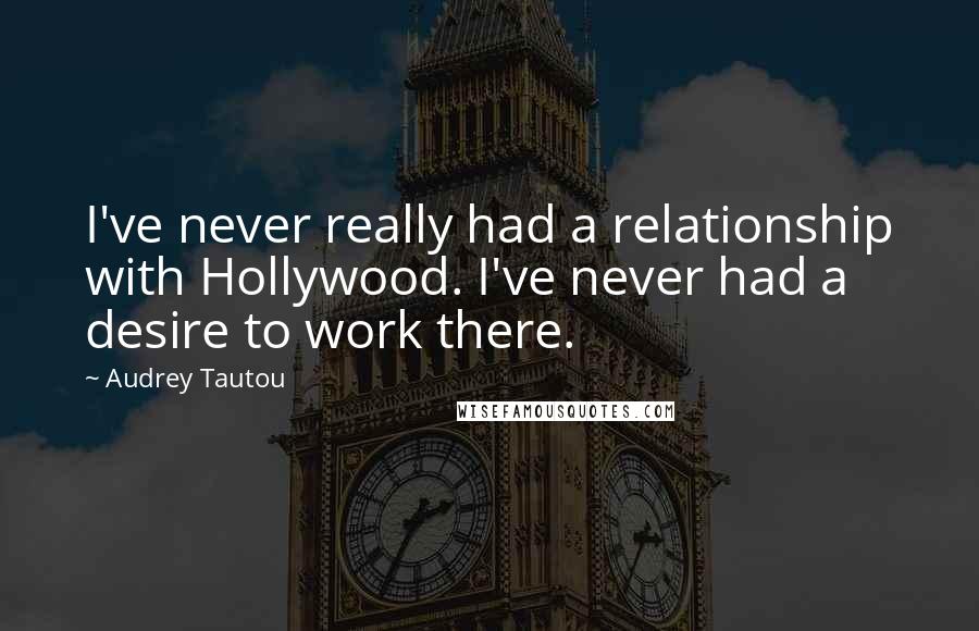 Audrey Tautou Quotes: I've never really had a relationship with Hollywood. I've never had a desire to work there.