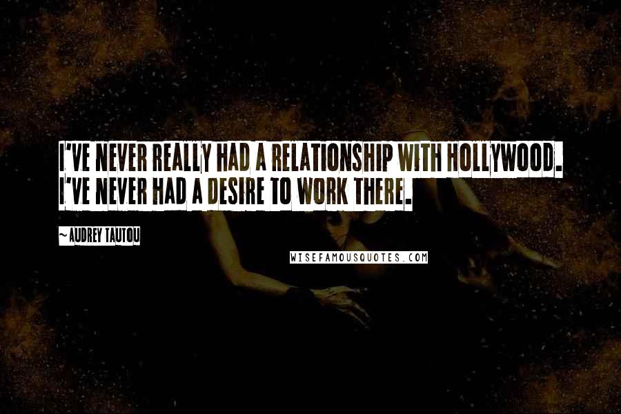 Audrey Tautou Quotes: I've never really had a relationship with Hollywood. I've never had a desire to work there.