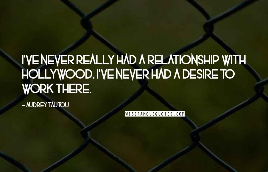 Audrey Tautou Quotes: I've never really had a relationship with Hollywood. I've never had a desire to work there.