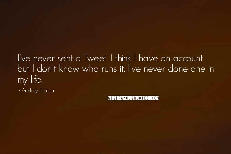 Audrey Tautou Quotes: I've never sent a Tweet. I think I have an account but I don't know who runs it. I've never done one in my life.