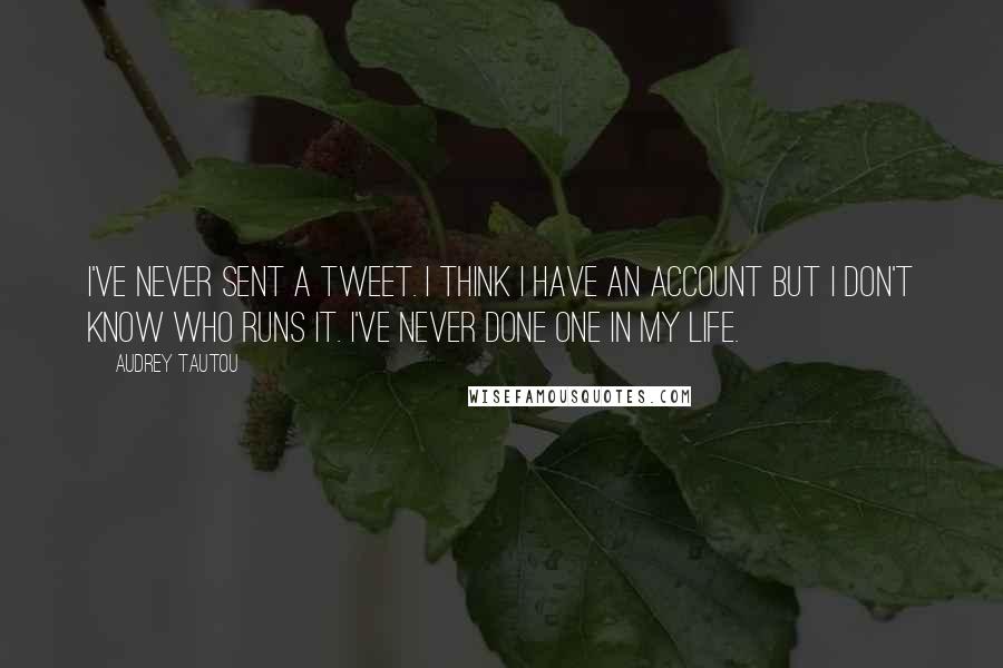 Audrey Tautou Quotes: I've never sent a Tweet. I think I have an account but I don't know who runs it. I've never done one in my life.