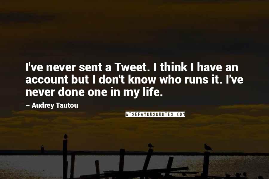 Audrey Tautou Quotes: I've never sent a Tweet. I think I have an account but I don't know who runs it. I've never done one in my life.