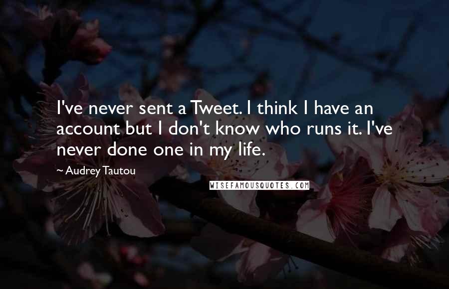 Audrey Tautou Quotes: I've never sent a Tweet. I think I have an account but I don't know who runs it. I've never done one in my life.