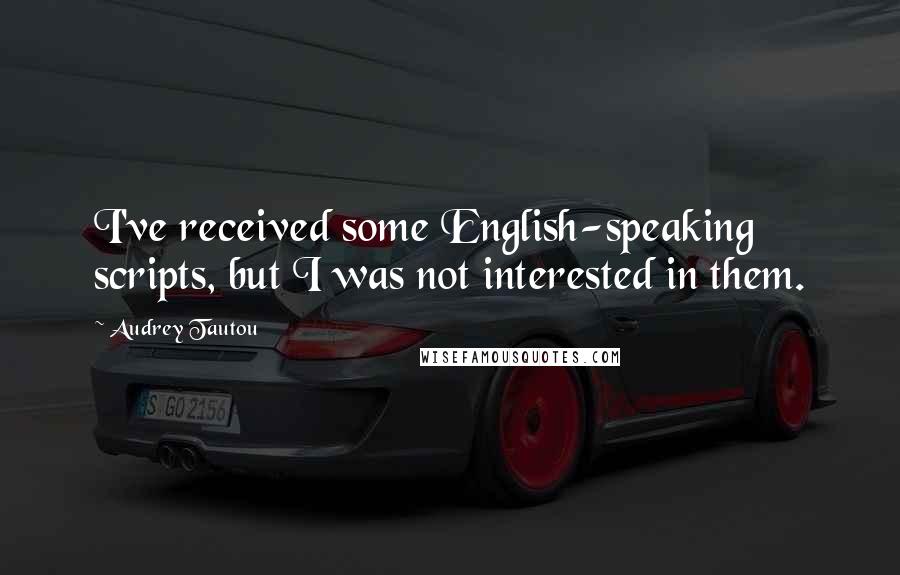 Audrey Tautou Quotes: I've received some English-speaking scripts, but I was not interested in them.