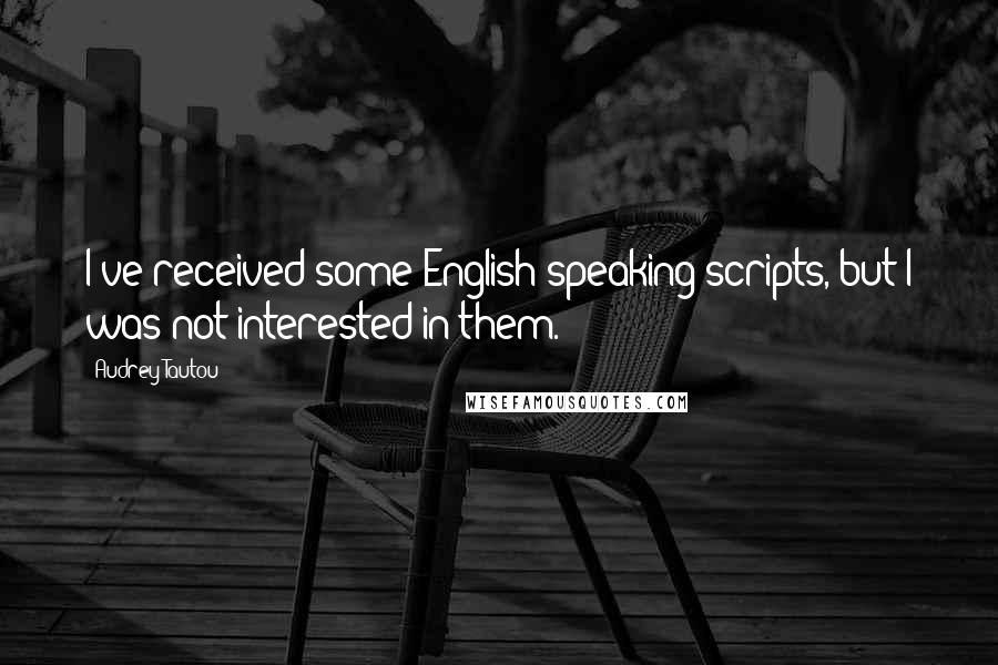 Audrey Tautou Quotes: I've received some English-speaking scripts, but I was not interested in them.