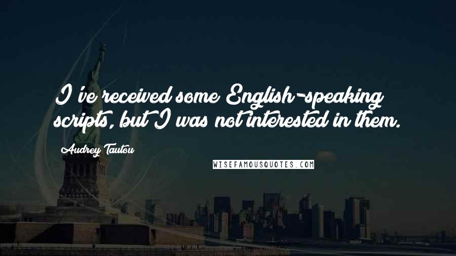 Audrey Tautou Quotes: I've received some English-speaking scripts, but I was not interested in them.