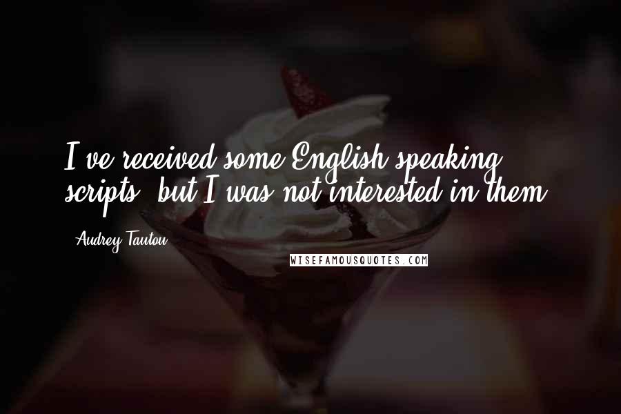 Audrey Tautou Quotes: I've received some English-speaking scripts, but I was not interested in them.
