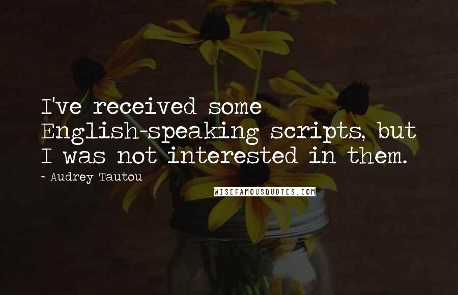 Audrey Tautou Quotes: I've received some English-speaking scripts, but I was not interested in them.