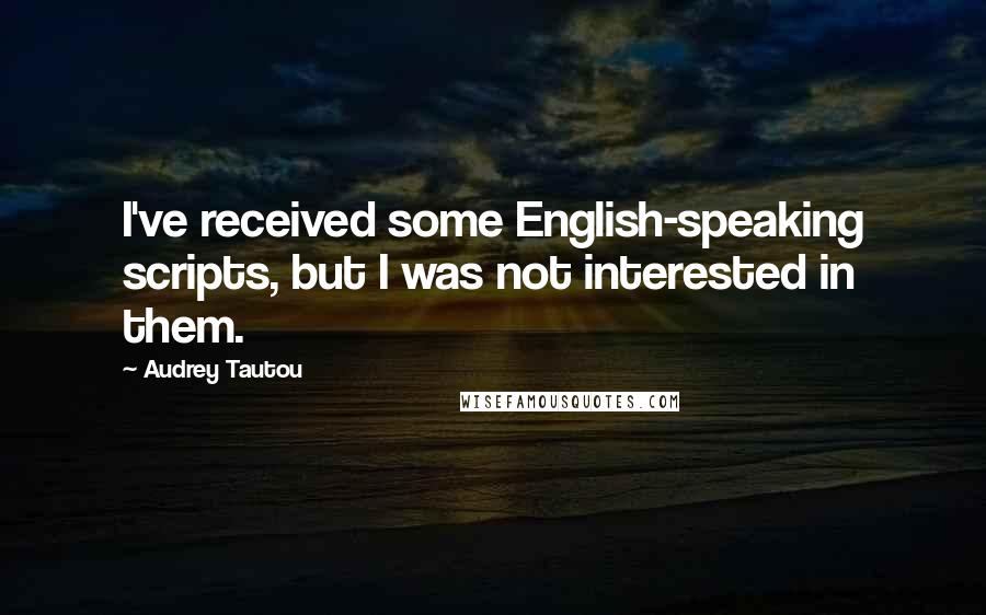 Audrey Tautou Quotes: I've received some English-speaking scripts, but I was not interested in them.