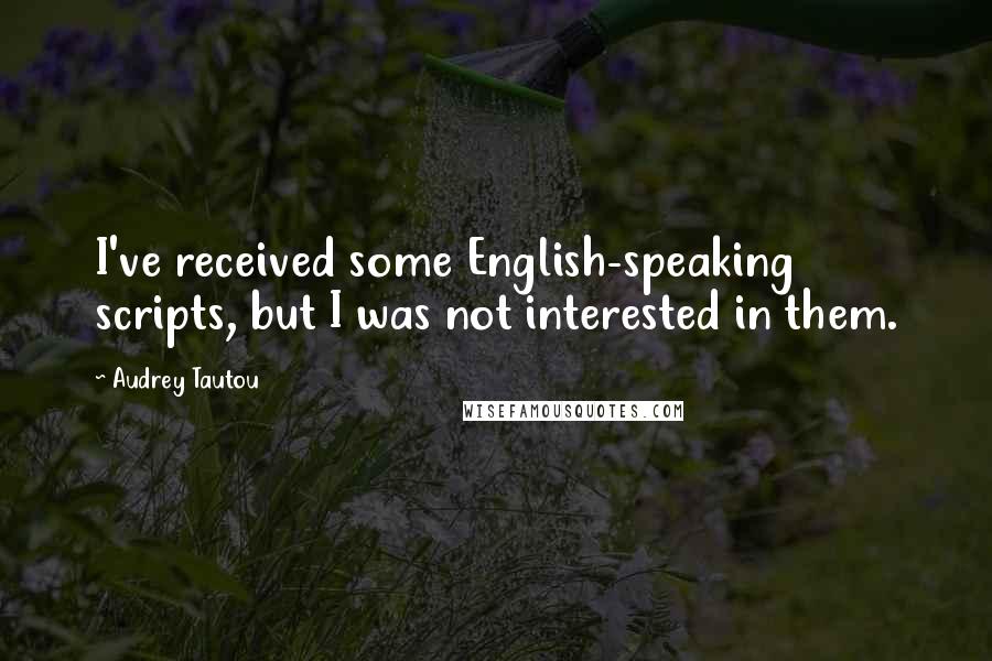 Audrey Tautou Quotes: I've received some English-speaking scripts, but I was not interested in them.