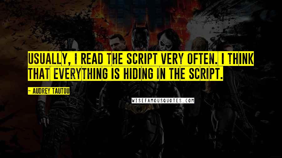 Audrey Tautou Quotes: Usually, I read the script very often. I think that everything is hiding in the script.