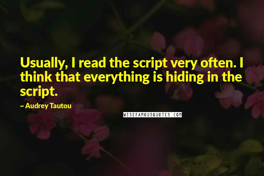 Audrey Tautou Quotes: Usually, I read the script very often. I think that everything is hiding in the script.