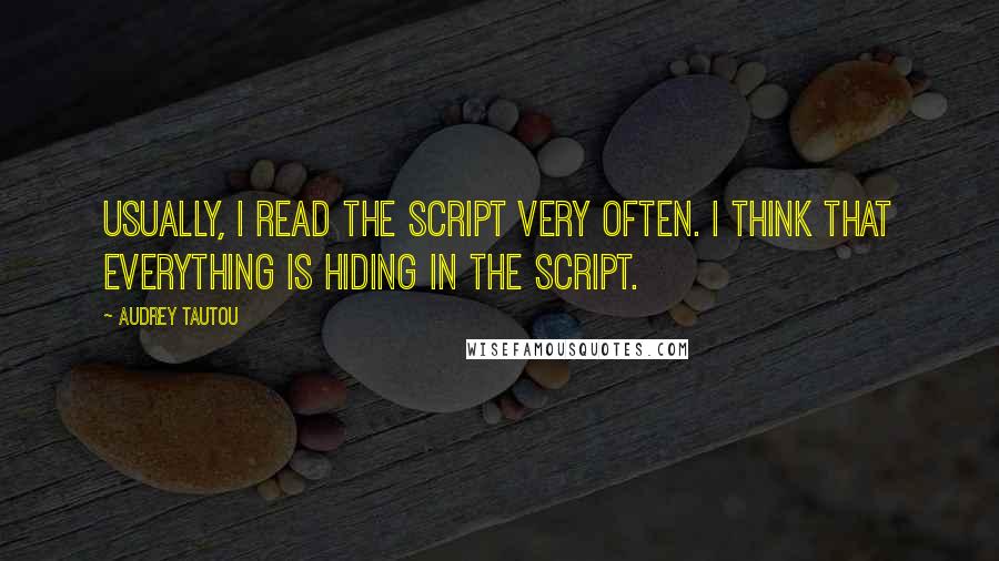 Audrey Tautou Quotes: Usually, I read the script very often. I think that everything is hiding in the script.