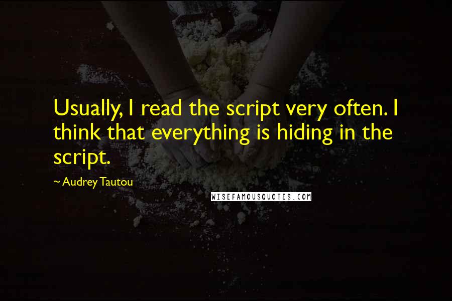 Audrey Tautou Quotes: Usually, I read the script very often. I think that everything is hiding in the script.