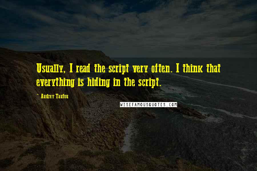 Audrey Tautou Quotes: Usually, I read the script very often. I think that everything is hiding in the script.