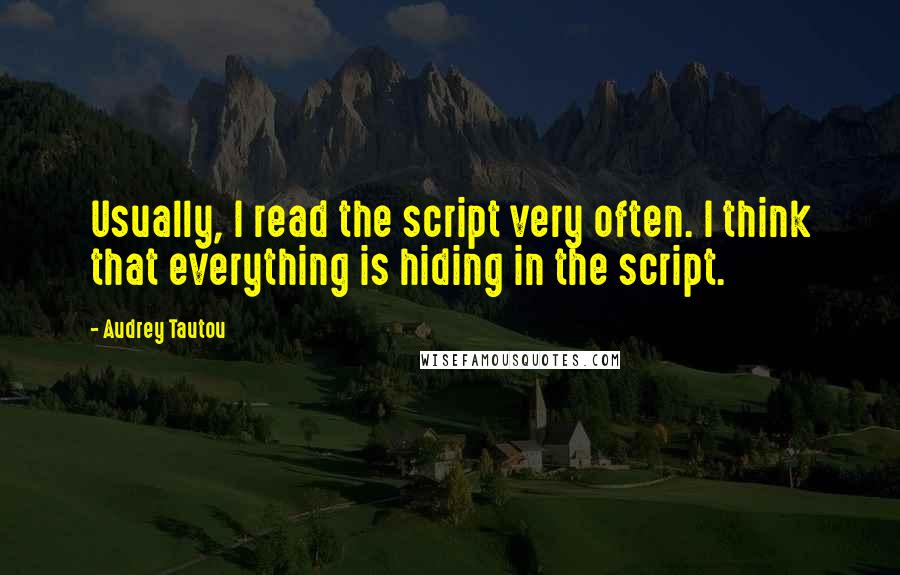 Audrey Tautou Quotes: Usually, I read the script very often. I think that everything is hiding in the script.