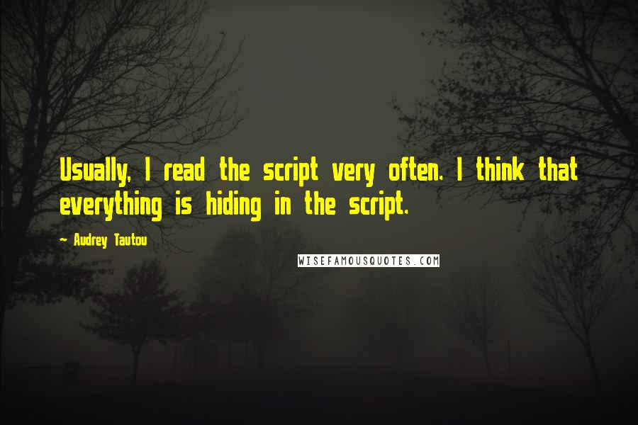 Audrey Tautou Quotes: Usually, I read the script very often. I think that everything is hiding in the script.
