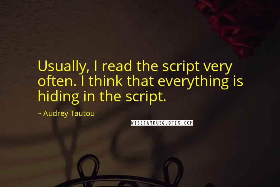 Audrey Tautou Quotes: Usually, I read the script very often. I think that everything is hiding in the script.