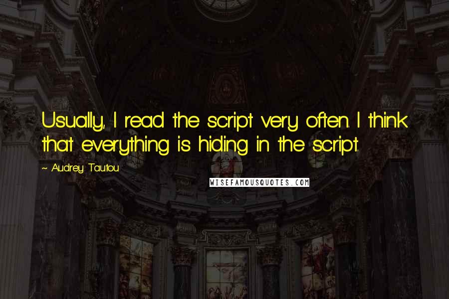 Audrey Tautou Quotes: Usually, I read the script very often. I think that everything is hiding in the script.