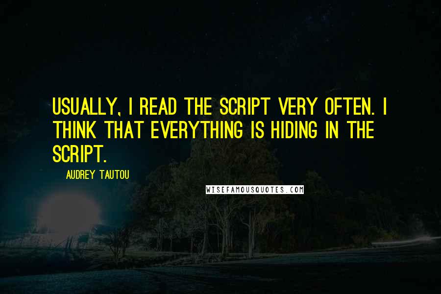 Audrey Tautou Quotes: Usually, I read the script very often. I think that everything is hiding in the script.