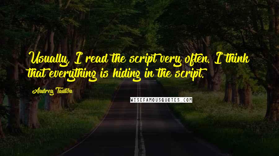 Audrey Tautou Quotes: Usually, I read the script very often. I think that everything is hiding in the script.