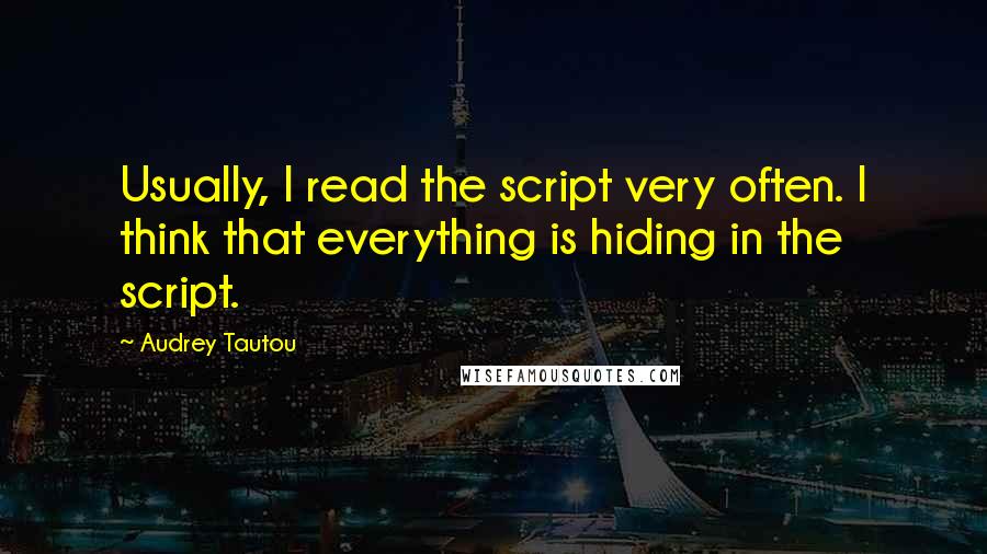 Audrey Tautou Quotes: Usually, I read the script very often. I think that everything is hiding in the script.