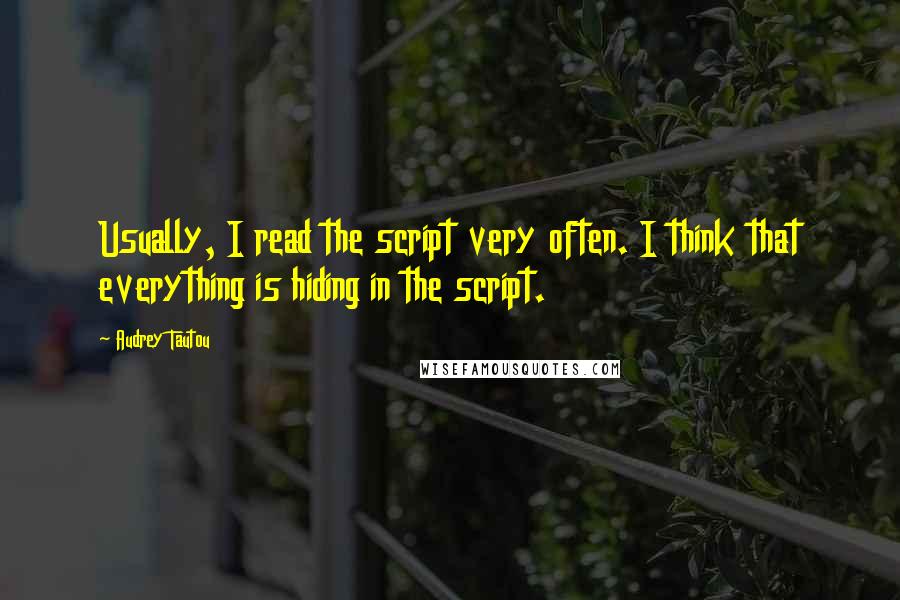 Audrey Tautou Quotes: Usually, I read the script very often. I think that everything is hiding in the script.