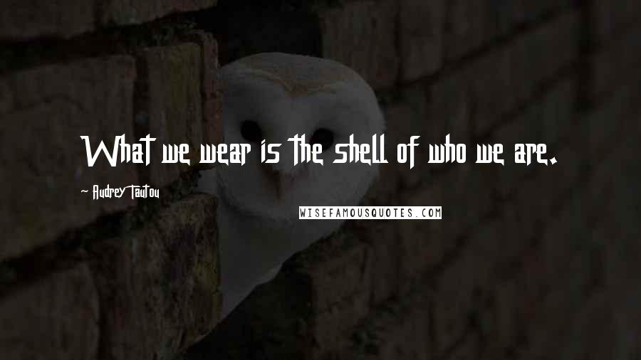 Audrey Tautou Quotes: What we wear is the shell of who we are.