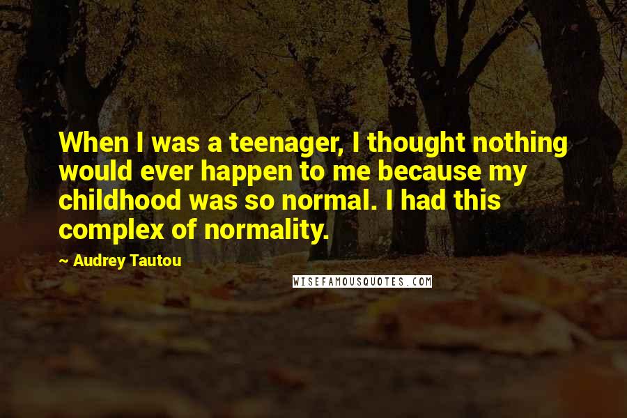 Audrey Tautou Quotes: When I was a teenager, I thought nothing would ever happen to me because my childhood was so normal. I had this complex of normality.