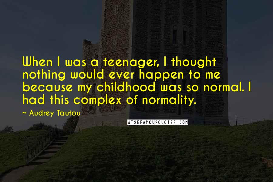 Audrey Tautou Quotes: When I was a teenager, I thought nothing would ever happen to me because my childhood was so normal. I had this complex of normality.