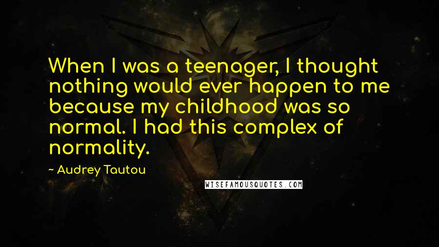 Audrey Tautou Quotes: When I was a teenager, I thought nothing would ever happen to me because my childhood was so normal. I had this complex of normality.