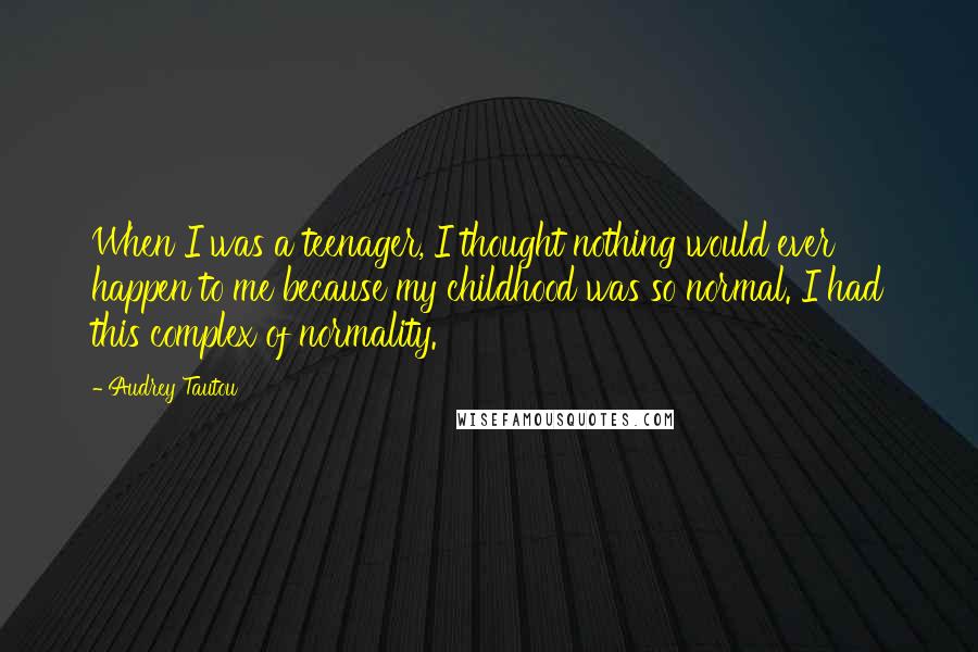 Audrey Tautou Quotes: When I was a teenager, I thought nothing would ever happen to me because my childhood was so normal. I had this complex of normality.