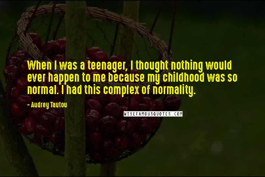 Audrey Tautou Quotes: When I was a teenager, I thought nothing would ever happen to me because my childhood was so normal. I had this complex of normality.