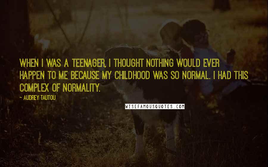 Audrey Tautou Quotes: When I was a teenager, I thought nothing would ever happen to me because my childhood was so normal. I had this complex of normality.