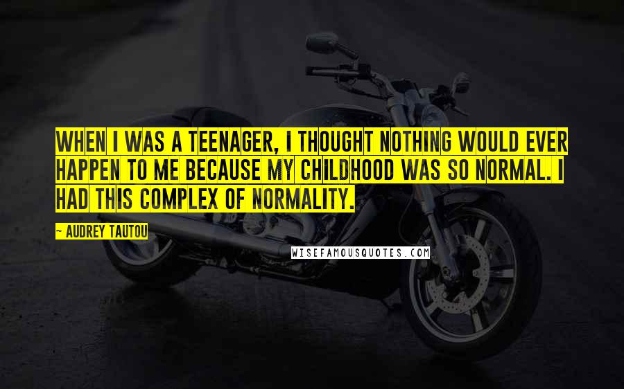 Audrey Tautou Quotes: When I was a teenager, I thought nothing would ever happen to me because my childhood was so normal. I had this complex of normality.