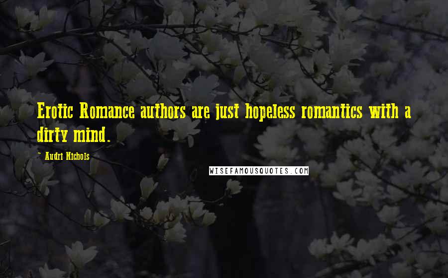 Audri Nichols Quotes: Erotic Romance authors are just hopeless romantics with a dirty mind.