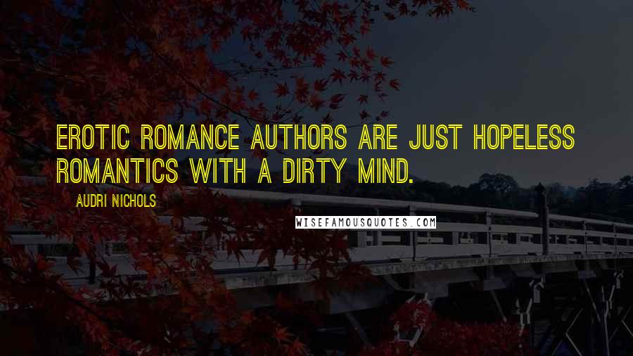 Audri Nichols Quotes: Erotic Romance authors are just hopeless romantics with a dirty mind.