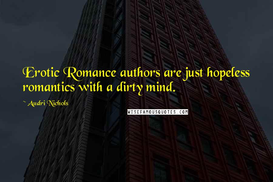 Audri Nichols Quotes: Erotic Romance authors are just hopeless romantics with a dirty mind.