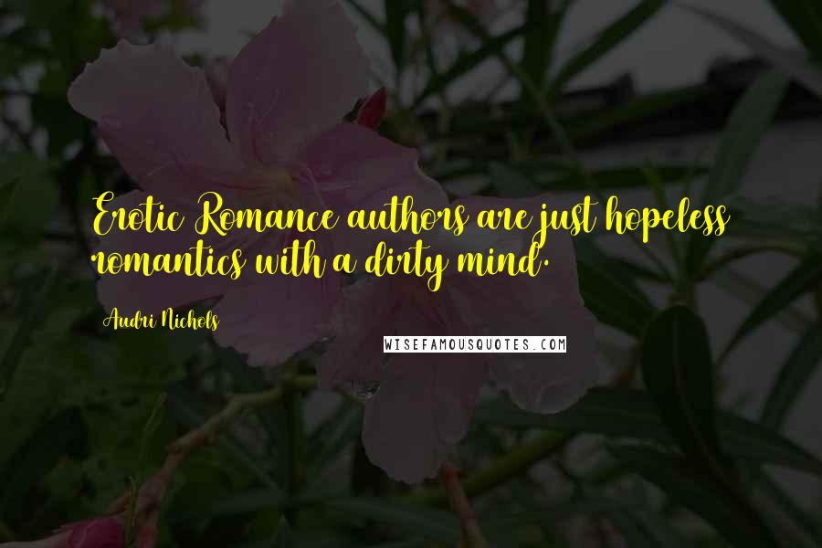 Audri Nichols Quotes: Erotic Romance authors are just hopeless romantics with a dirty mind.