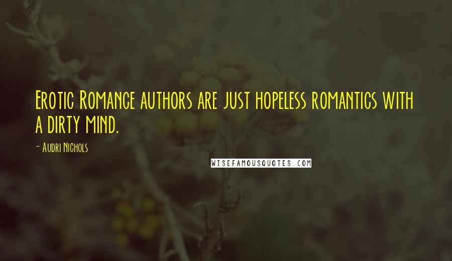 Audri Nichols Quotes: Erotic Romance authors are just hopeless romantics with a dirty mind.