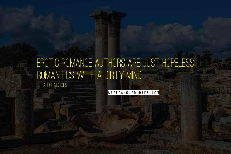 Audri Nichols Quotes: Erotic Romance authors are just hopeless romantics with a dirty mind.